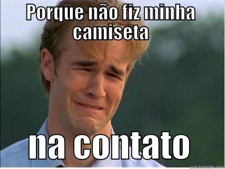 PORQUE NÃO FIZ MINHA CAMISETA      NA CONTATO     1990s Problems