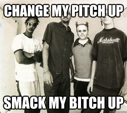 Change my pitch up Smack my bitch up - Change my pitch up Smack my bitch up  smack my bitch up - prodigy