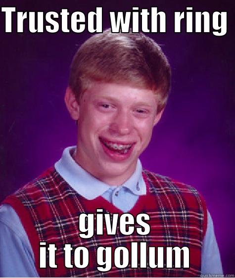 TRUSTED WITH RING  GIVES IT TO GOLLUM Bad Luck Brian