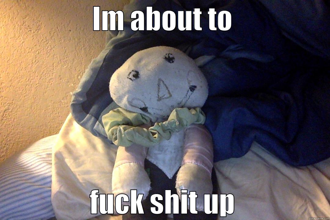 IM ABOUT TO FUCK SHIT UP Misc