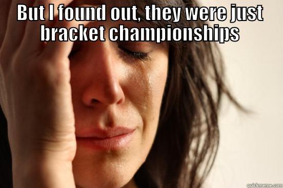BUT I FOUND OUT, THEY WERE JUST BRACKET CHAMPIONSHIPS  First World Problems