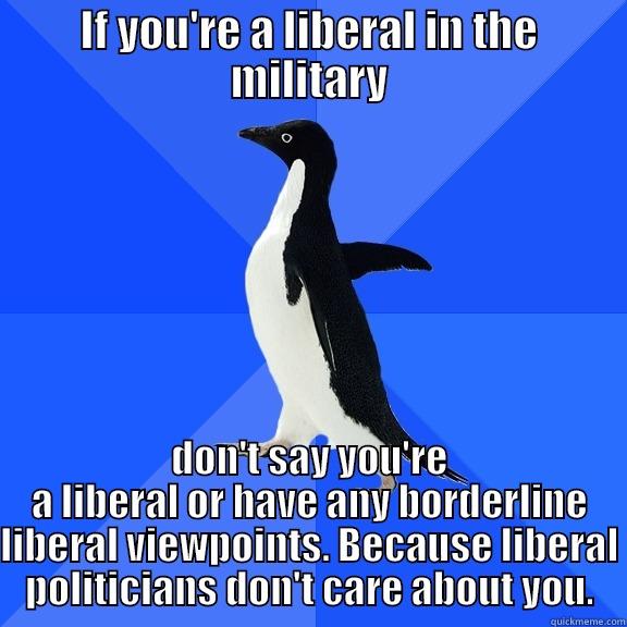 for the record penguin - IF YOU'RE A LIBERAL IN THE MILITARY DON'T SAY YOU'RE A LIBERAL OR HAVE ANY BORDERLINE LIBERAL VIEWPOINTS. BECAUSE LIBERAL POLITICIANS DON'T CARE ABOUT YOU. Socially Awkward Penguin