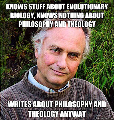 knows stuff about evolutionary biology, knows nothing about philosophy and theology writes about philosophy and theology anyway - knows stuff about evolutionary biology, knows nothing about philosophy and theology writes about philosophy and theology anyway  Scumbag Atheist