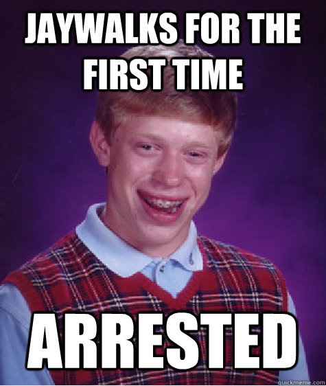 Jaywalks for the first time arrested  Bad Luck Brian