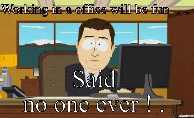 # Working in a office - WORKING IN A OFFICE WILL BE FUN .....  SAID NO ONE EVER ! . aaaand its gone