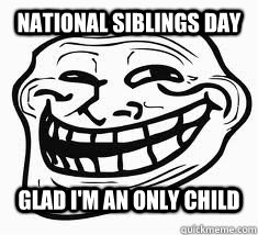 National Siblings Day Glad I'm an only child - National Siblings Day Glad I'm an only child  Ill troll face