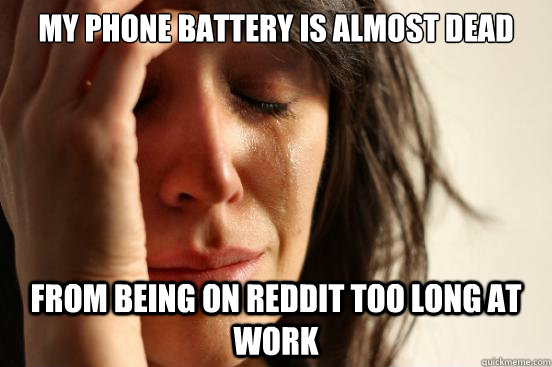 My phone battery is almost dead from being on reddit too long at work  First World Problems