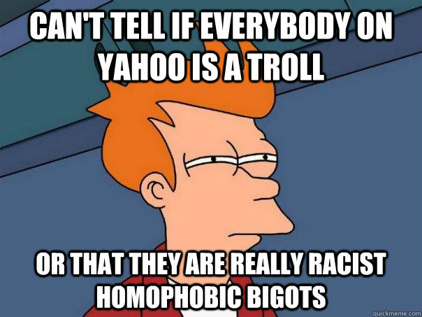 Can't tell if everybody on Yahoo is a troll Or that they are really racist homophobic bigots   Futurama Fry