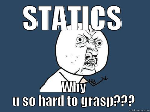 STATICS WHY U SO HARD TO GRASP??? Y U No