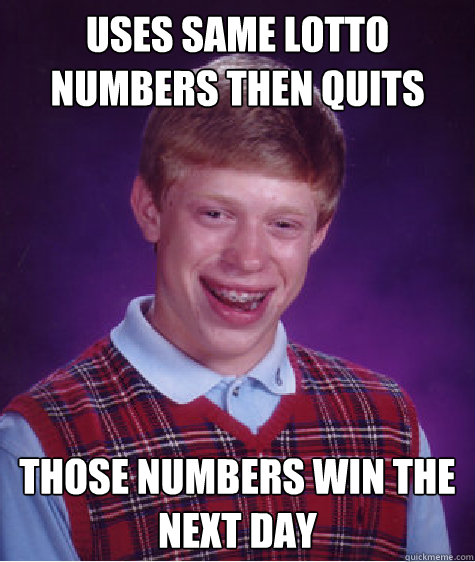 uses same lotto numbers then quits those numbers win the next day  Bad Luck Brian