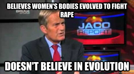 Believes women's bodies evolved to fight rape doesn't believe in evolution - Believes women's bodies evolved to fight rape doesn't believe in evolution  Skeptical Todd Akin