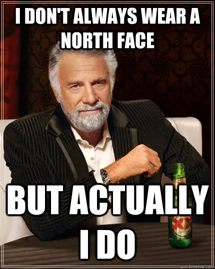 I don't always wear a north face but actually i do  The Most Interesting Man In The World