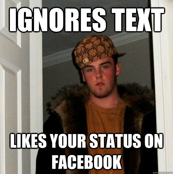IGNORES TEXT LIKES YOUR STATUS ON FACEBOOK  Scumbag Steve