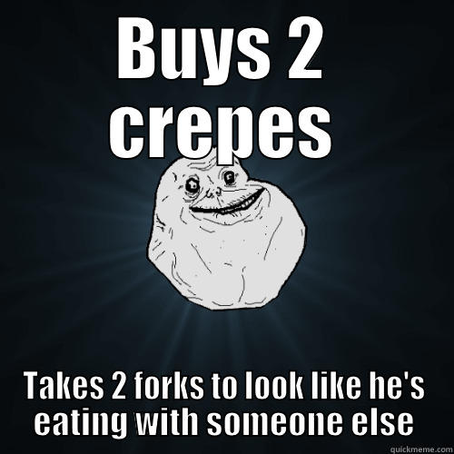 BUYS 2 CREPES TAKES 2 FORKS TO LOOK LIKE HE'S EATING WITH SOMEONE ELSE Forever Alone