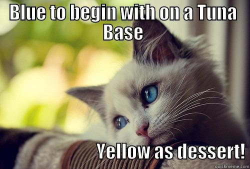 OOOO! Two courses! - BLUE TO BEGIN WITH ON A TUNA BASE                                                      YELLOW AS DESSERT! First World Problems Cat