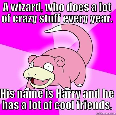 A WIZARD, WHO DOES A LOT OF CRAZY STUFF EVERY YEAR. HIS NAME IS HARRY AND HE HAS A LOT OF COOL FRIENDS. Slowpoke