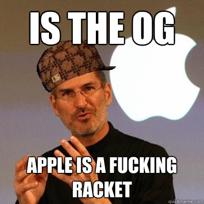 IS THE OG APPLE IS A FUCKING RACKET  Scumbag Steve Jobs