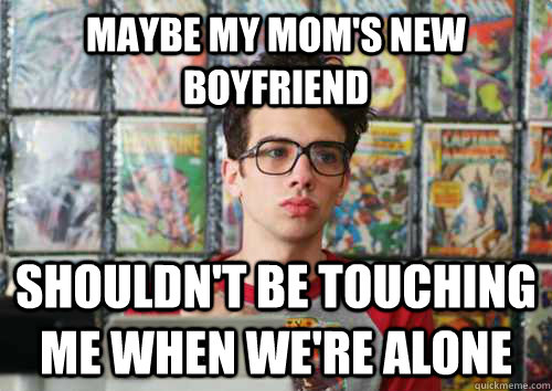 Maybe my mom's new boyfriend Shouldn't be touching me when we're alone - Maybe my mom's new boyfriend Shouldn't be touching me when we're alone  Scumbag Rivers Cuomo