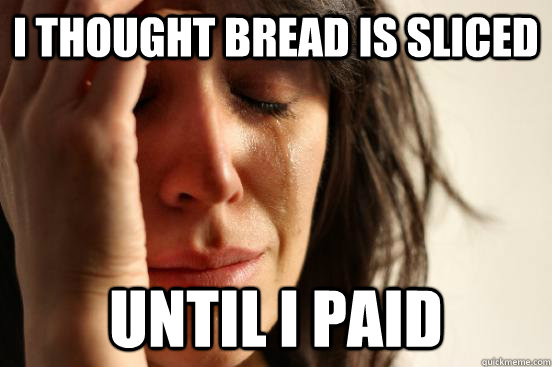 I thought bread is sliced until I paid  First World Problems