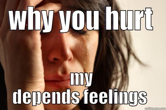 WHY YOU HURT MY DEPENDS FEELINGS  First World Problems