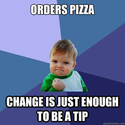 Orders pizza change is just enough to be a tip - Orders pizza change is just enough to be a tip  Success Kid