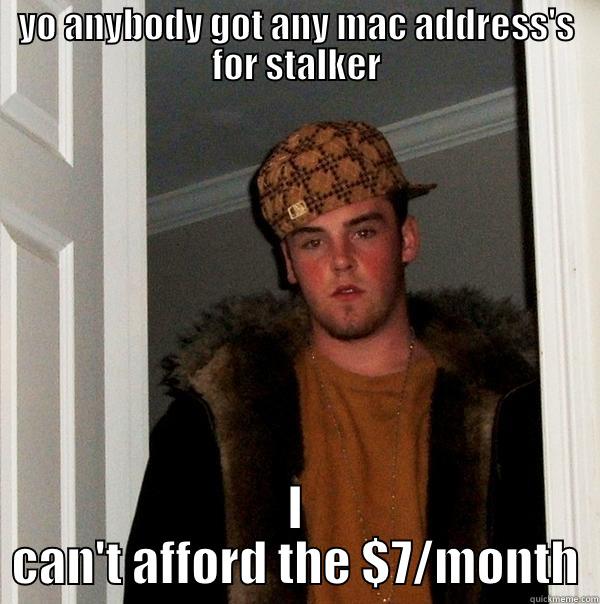YO ANYBODY GOT ANY MAC ADDRESS'S FOR STALKER I CAN'T AFFORD THE $7/MONTH Scumbag Steve
