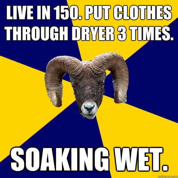 Live in 150. Put clothes through dryer 3 times. Soaking wet.  Suffolk Kid Ram