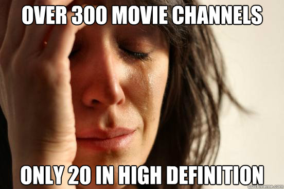 Over 300 movie channels only 20 in high definition  First World Problems