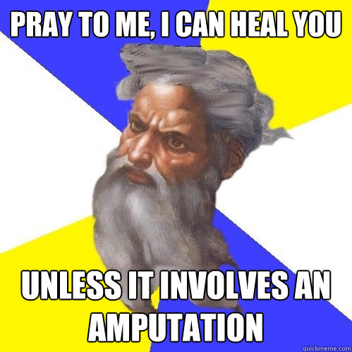Pray to me, I can heal you unless it involves an amputation  Advice God