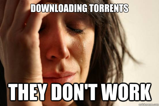 Downloading torrents they Don't Work - Downloading torrents they Don't Work  First World Problems