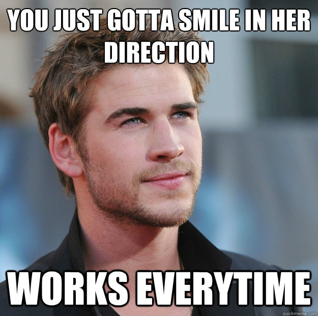 You just gotta smile in her direction Works everytime  Attractive Guy Girl Advice
