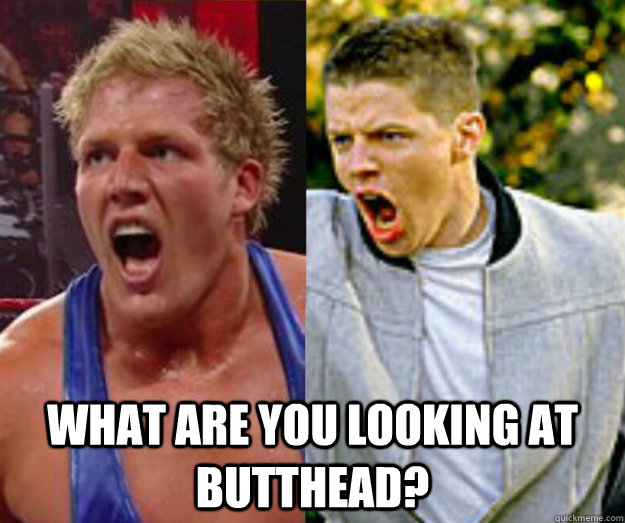  What are you looking at butthead? -  What are you looking at butthead?  Buttheads
