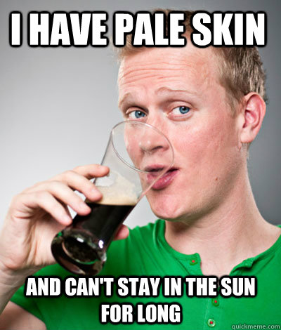 i have pale skin and can't stay in the sun for long - i have pale skin and can't stay in the sun for long  Extremely Irish guy