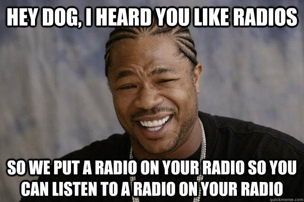 hey dog, i heard you like radios so we put a radio on your radio so you can listen to a radio on your radio - hey dog, i heard you like radios so we put a radio on your radio so you can listen to a radio on your radio  I heard you like sharks