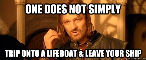 One does not simply Trip onto a lifeboat & leave your ship  One Does Not Simply