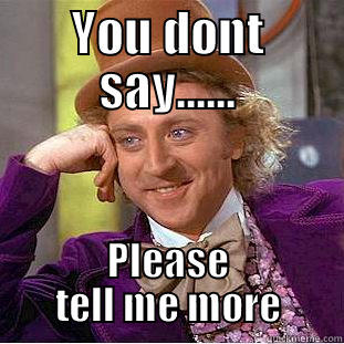 YOU DONT SAY...... PLEASE TELL ME MORE Condescending Wonka