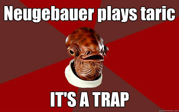 Neugebauer plays taric IT'S A TRAP  Admiral Ackbar Relationship Expert