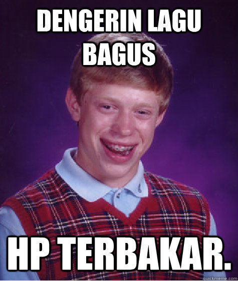 dengerin lagu bagus HP terbakar. - dengerin lagu bagus HP terbakar.  Bad Luck Brian