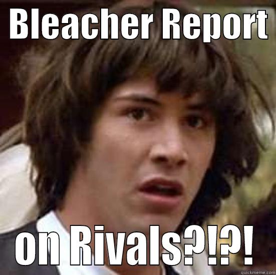 bleacher report on rivals?! -  BLEACHER REPORT  ON RIVALS?!?! conspiracy keanu