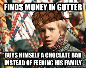 finds money in gutter buys himself a choclate bar instead of feeding his family  Scumbag Charlie Bucket