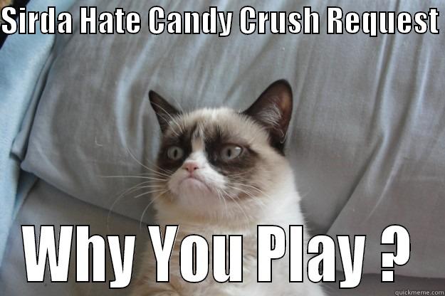 SIRDA HATE CANDY CRUSH REQUEST  WHY YOU PLAY ? Grumpy Cat