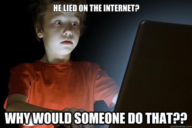 He lied on the internet? Why would someone do that??  scared first day on the internet kid