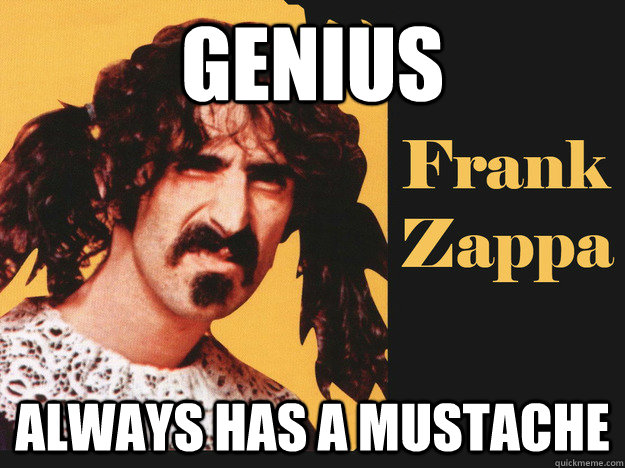 Genius Always has a mustache - Genius Always has a mustache  Frank Zappa