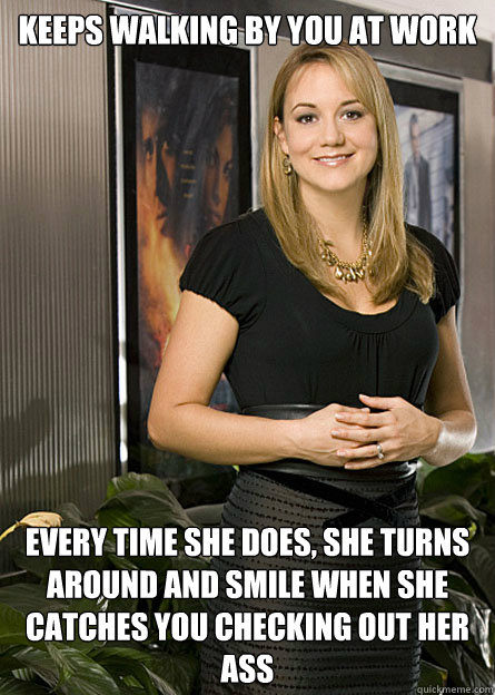 Keeps walking by you at work Every time she does, she turns around and smile when she catches you checking out her ass  That MILF at work that you want to bang