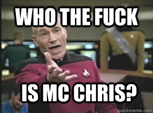 who the fuck is mc chris?  Annoyed Picard