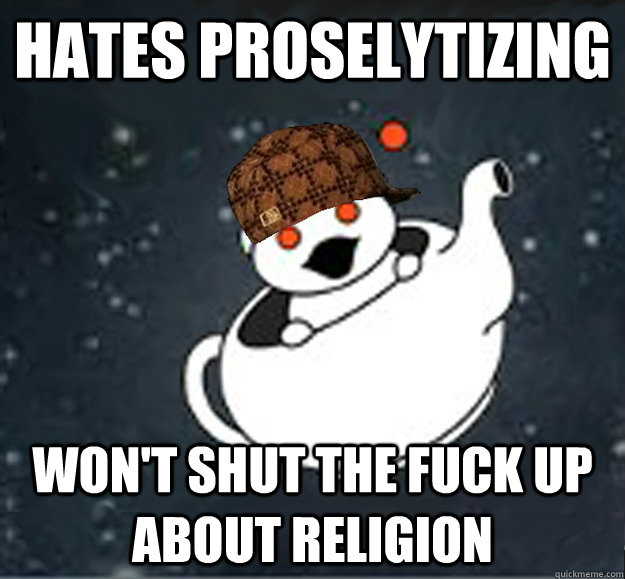 Hates proselytizing won't shut the fuck up about religion  