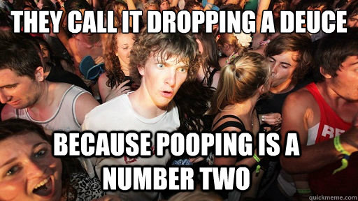 They call it dropping a deuce because pooping is a number two  Sudden Clarity Clarence