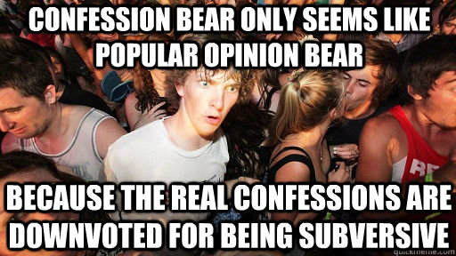 confession bear only seems like popular opinion bear because the real confessions are downvoted for being subversive  Sudden Clarity Clarence