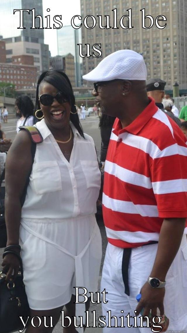 THIS COULD BE US BUT YOU BULLSHITING Misc