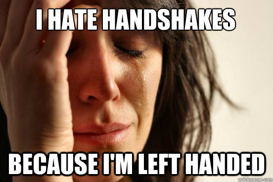 I hate handshakes because i'm left handed  First World Problems